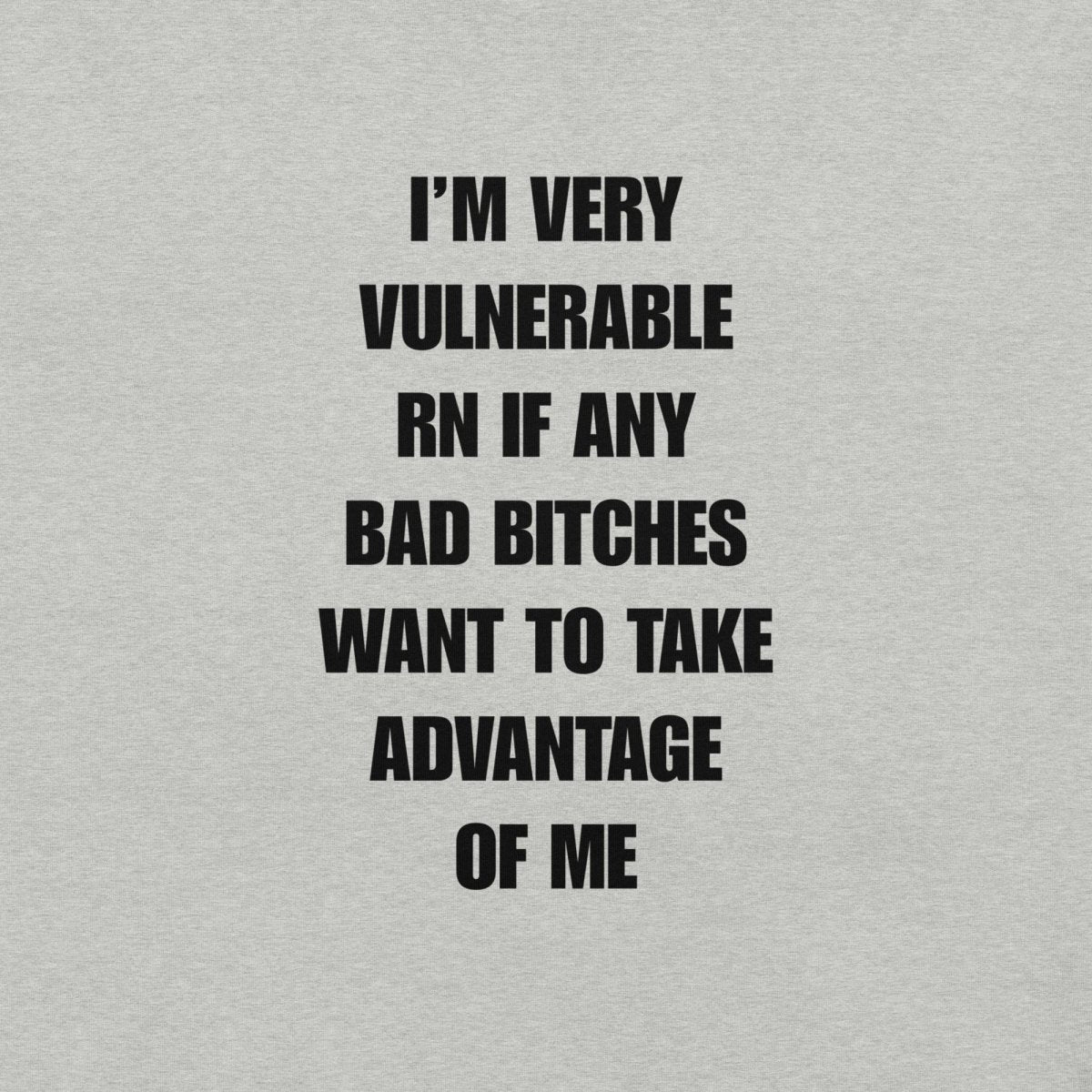 Unisex T-Shirt I’m Very Vulnerable RN If Any Bad Bitches Want to Take Advantage of Me - RUDECAPS