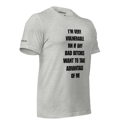 Unisex T-Shirt I’m Very Vulnerable RN If Any Bad Bitches Want to Take Advantage of Me - RUDECAPS