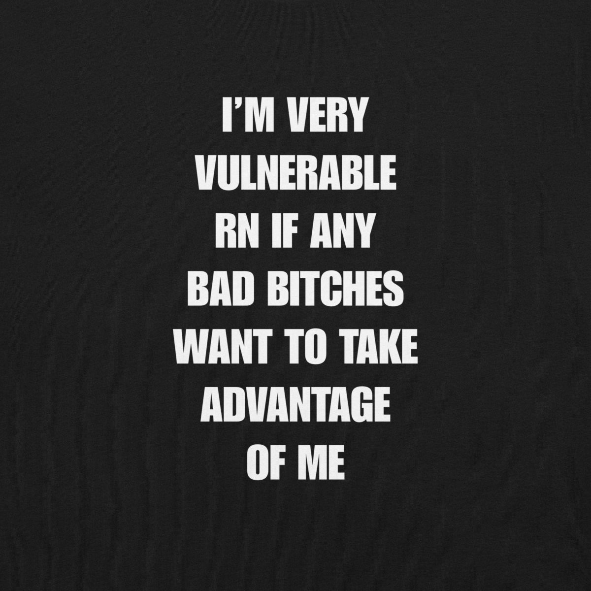 Unisex T-Shirt I’m Very Vulnerable RN If Any Bad Bitches Want to Take Advantage of Me - RUDECAPS